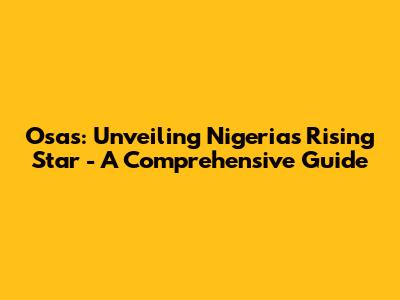 Osas: Unveiling Nigeria's Rising Star - A Comprehensive Guide