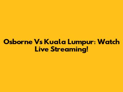 Osborne Vs Kuala Lumpur: Watch Live Streaming!