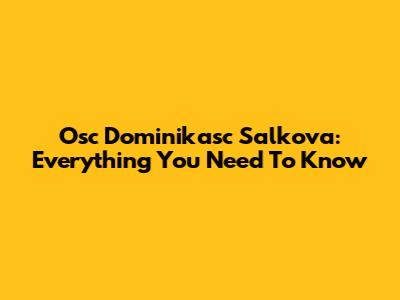 Osc Dominikasc Salkova: Everything You Need To Know