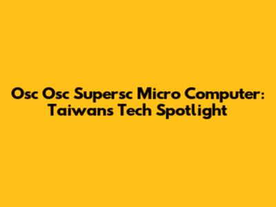 Osc Osc Supersc Micro Computer: Taiwan's Tech Spotlight