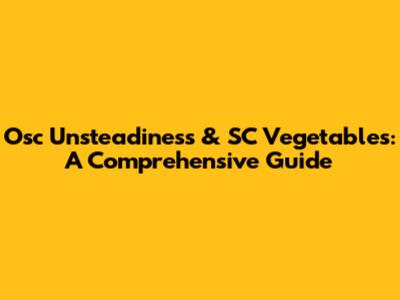 Osc Unsteadiness & SC Vegetables: A Comprehensive Guide