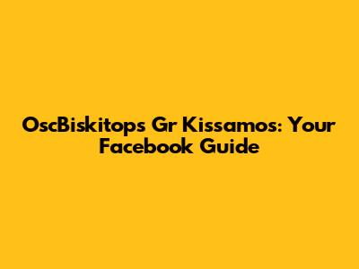 OscBiskitops Gr Kissamos: Your Facebook Guide