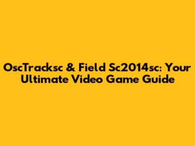 OscTracksc & Field Sc2014sc: Your Ultimate Video Game Guide