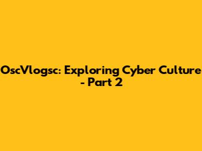 OscVlogsc: Exploring Cyber Culture - Part 2