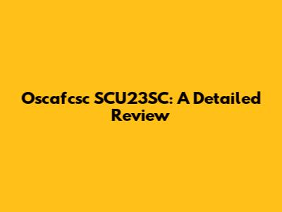 Oscafcsc SCU23SC: A Detailed Review