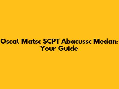 Oscal Matsc SCPT Abacussc Medan: Your Guide