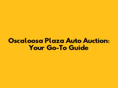 Oscaloosa Plaza Auto Auction: Your Go-To Guide