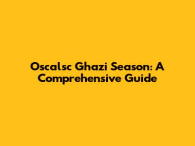 Oscalsc Ghazi Season: A Comprehensive Guide