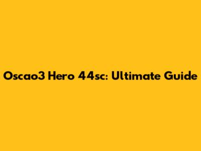 Oscao3 Hero 44sc: Ultimate Guide