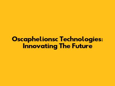 Oscaphelionsc Technologies: Innovating The Future