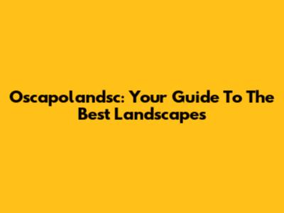 Oscapolandsc: Your Guide To The Best Landscapes
