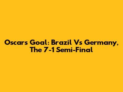 Oscar's Goal: Brazil Vs Germany, The 7-1 Semi-Final