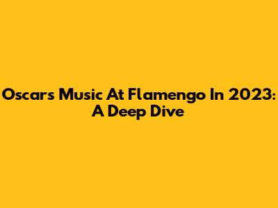 Oscar's Music At Flamengo In 2023: A Deep Dive