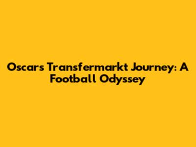 Oscar's Transfermarkt Journey: A Football Odyssey