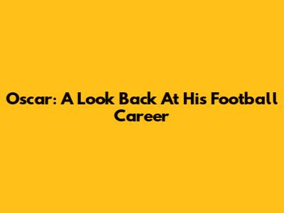 Oscar: A Look Back At His Football Career