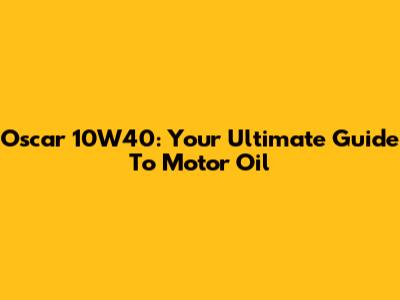 Oscar 10W40: Your Ultimate Guide To Motor Oil
