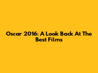 Oscar 2016: A Look Back At The Best Films