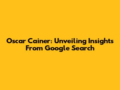 Oscar Cainer: Unveiling Insights From Google Search