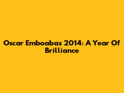 Oscar Emboaba's 2014: A Year Of Brilliance