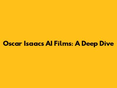 Oscar Isaac's AI Films: A Deep Dive