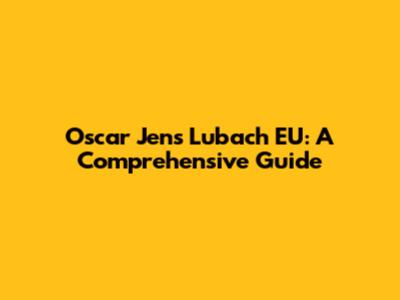 Oscar Jens Lubach EU: A Comprehensive Guide