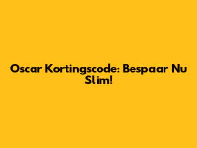 Oscar Kortingscode: Bespaar Nu Slim!