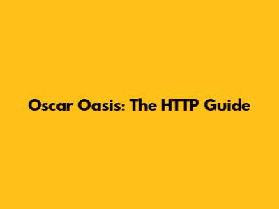 Oscar Oasis: The HTTP Guide