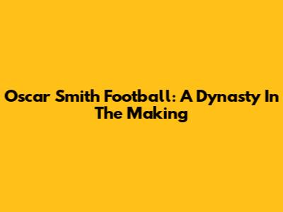 Oscar Smith Football: A Dynasty In The Making