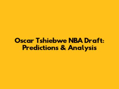 Oscar Tshiebwe NBA Draft: Predictions & Analysis