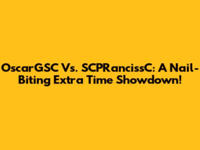 OscarGSC Vs. SCPRancissC: A Nail-Biting Extra Time Showdown!