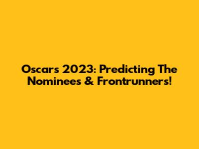 Oscars 2023: Predicting The Nominees & Frontrunners!