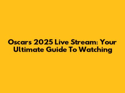 Oscars 2025 Live Stream: Your Ultimate Guide To Watching