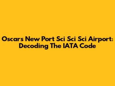 Oscars New Port Sci Sci Sci Airport: Decoding The IATA Code