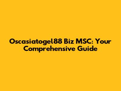 Oscasiatogel88 Biz MSC: Your Comprehensive Guide