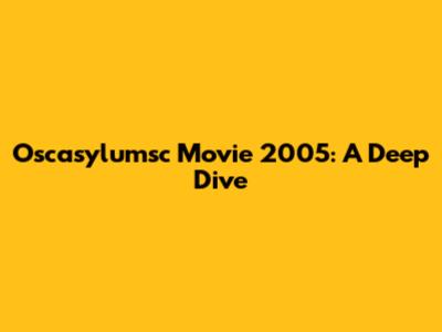 Oscasylumsc Movie 2005: A Deep Dive