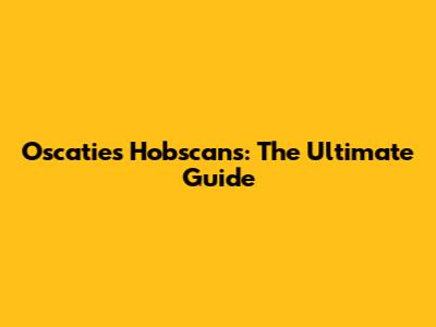 Oscaties Hobscans: The Ultimate Guide