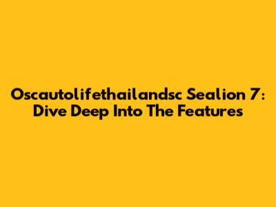 Oscautolifethailandsc Sealion 7: Dive Deep Into The Features
