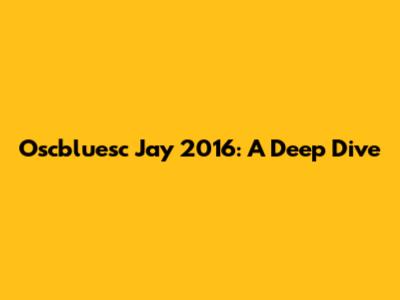 Oscbluesc Jay 2016: A Deep Dive