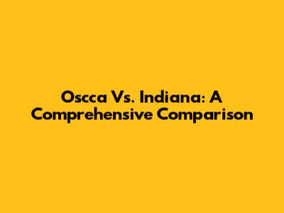 Oscca Vs. Indiana: A Comprehensive Comparison