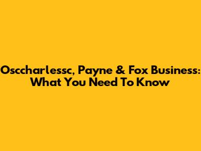 Osccharlessc, Payne & Fox Business: What You Need To Know
