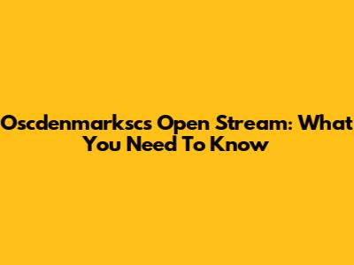 Oscdenmarksc's Open Stream: What You Need To Know