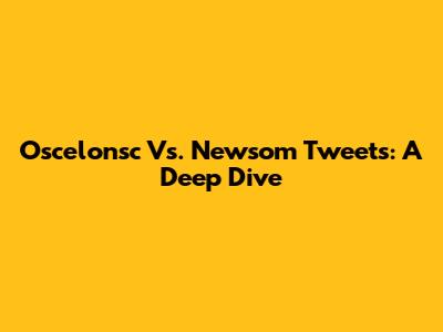 Oscelonsc Vs. Newsom Tweets: A Deep Dive