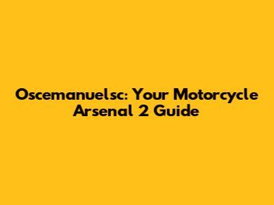 Oscemanuelsc: Your Motorcycle Arsenal 2 Guide