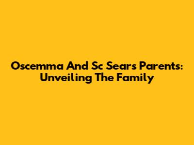 Oscemma And Sc Sears' Parents: Unveiling The Family