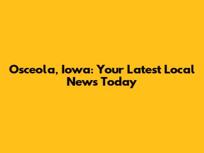 Osceola, Iowa: Your Latest Local News Today