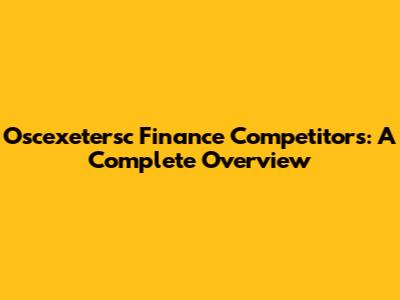 Oscexetersc Finance Competitors: A Complete Overview