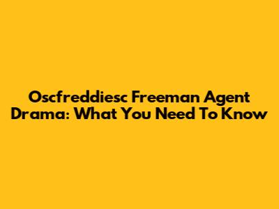 Oscfreddiesc Freeman Agent Drama: What You Need To Know