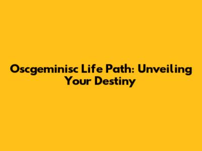 Oscgeminisc Life Path: Unveiling Your Destiny