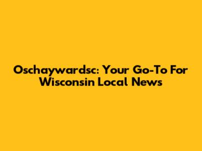 Oschaywardsc: Your Go-To For Wisconsin Local News
