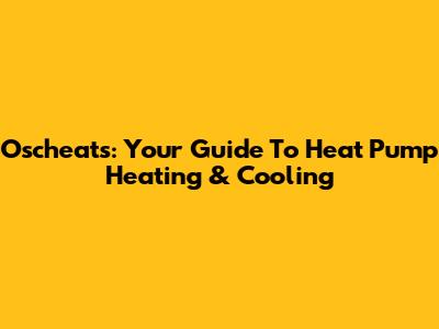 Oscheats: Your Guide To Heat Pump Heating & Cooling
